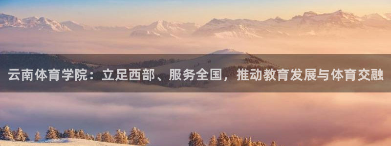 JJB竞技宝官方正版app官方：云南体育学院：立足西