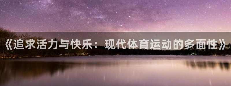 JJB竞技宝官方正版app娱乐平台：《追求活力与快乐