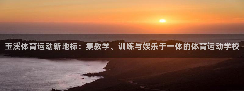 JJB竞技宝官方正版app娱乐首页官网下载：玉溪体育运动新地