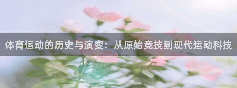 JJB竞技宝官网下载平台APP：体育运动的历史与演变：从原始