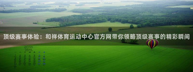 竞技宝是什么：顶级赛事体验：和祥体育运动中心官方网带你领略顶