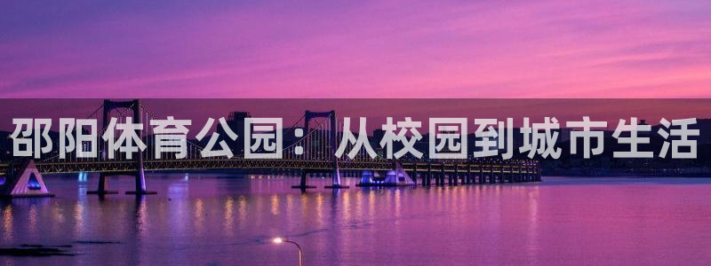 竞技宝入口：邵阳体育公园：从校园到城市生活