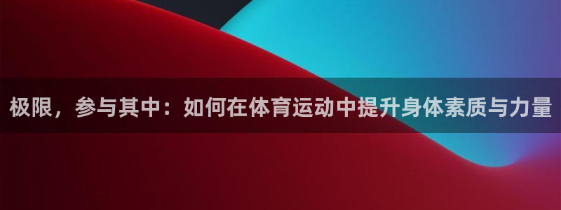 竞技宝下载app：极限，参与其中：如