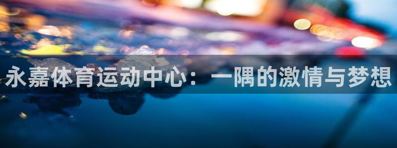 竞技宝黑款：永嘉体育运动中心：一隅的激情与梦想