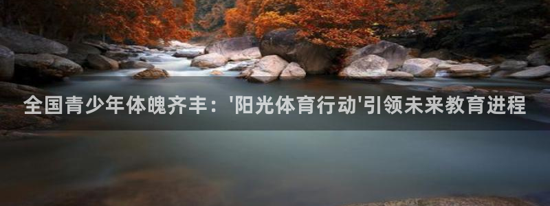竞技宝 下载：全国青少年体魄齐丰：\'阳光体育行动\'引领未