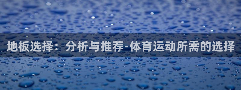 竞技宝官：地板选择：分析与推荐-体育
