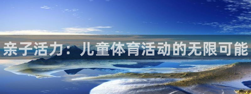  竞技宝zjltth：亲子活力：儿童体育活动的无限可能