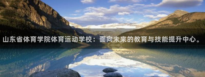  竞技宝 - 华语电竞行业引领者：山东省体育学院体育运动学校：